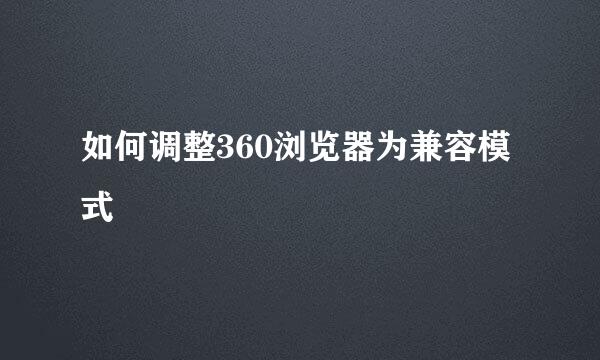 如何调整360浏览器为兼容模式