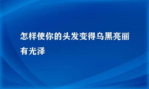 怎样使你的头发变得乌黑亮丽有光泽