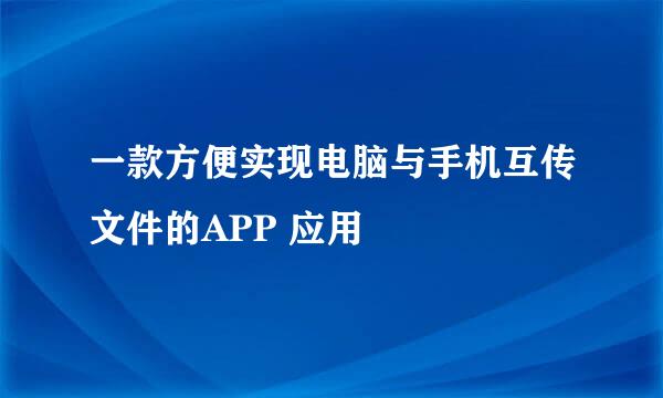 一款方便实现电脑与手机互传文件的APP 应用