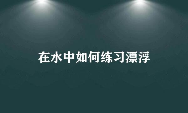 在水中如何练习漂浮