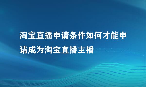 淘宝直播申请条件如何才能申请成为淘宝直播主播