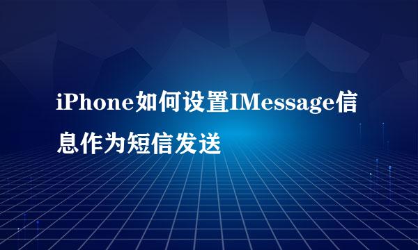 iPhone如何设置IMessage信息作为短信发送
