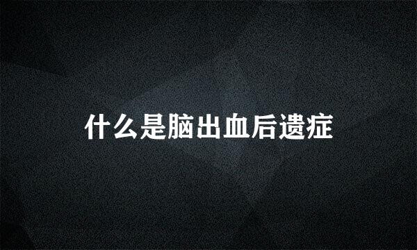 什么是脑出血后遗症
