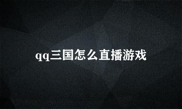 qq三国怎么直播游戏