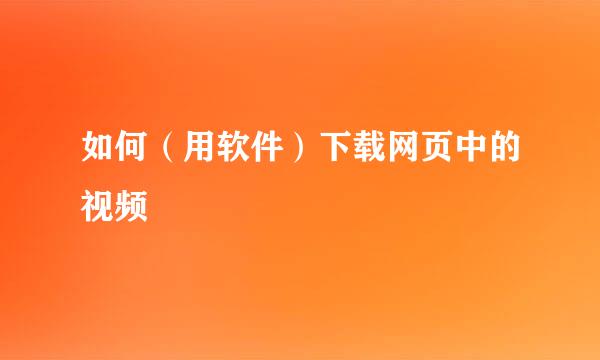 如何（用软件）下载网页中的视频