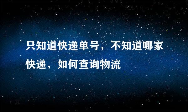 只知道快递单号，不知道哪家快递，如何查询物流