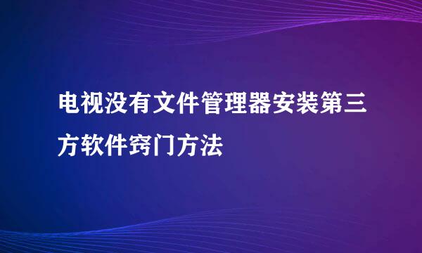 电视没有文件管理器安装第三方软件窍门方法