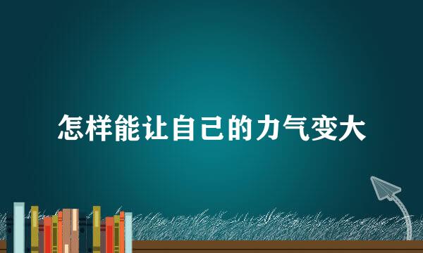 怎样能让自己的力气变大