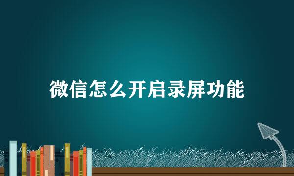 微信怎么开启录屏功能
