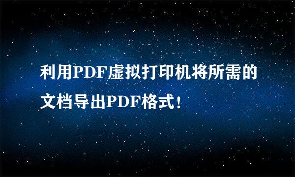 利用PDF虚拟打印机将所需的文档导出PDF格式！