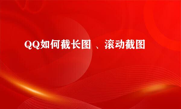 QQ如何截长图 、滚动截图