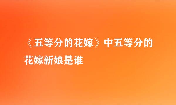 《五等分的花嫁》中五等分的花嫁新娘是谁