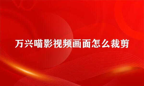 万兴喵影视频画面怎么裁剪