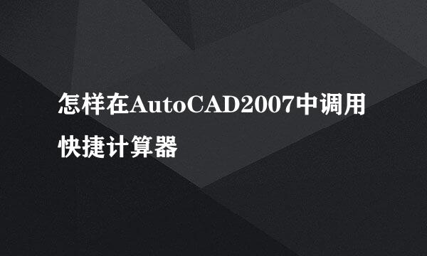 怎样在AutoCAD2007中调用快捷计算器