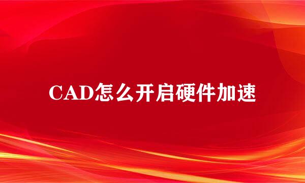 CAD怎么开启硬件加速