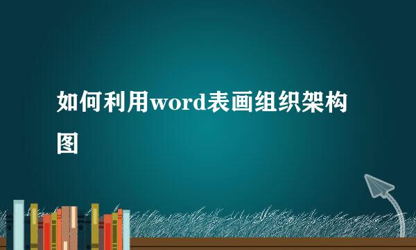 如何利用word表画组织架构图