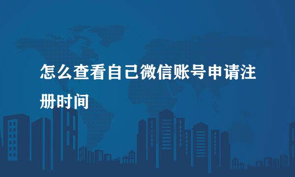 怎么查看自己微信账号申请注册时间