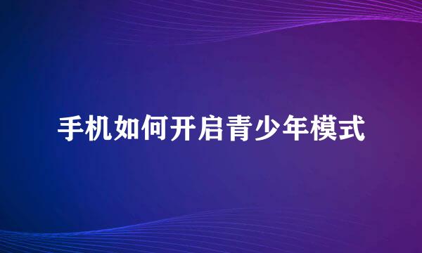 手机如何开启青少年模式
