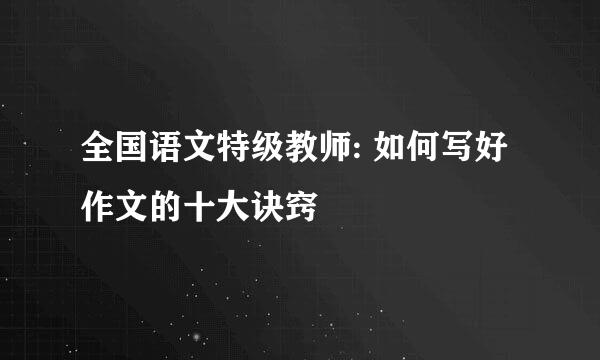全国语文特级教师: 如何写好作文的十大诀窍