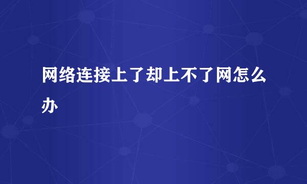 网络连接上了却上不了网怎么办