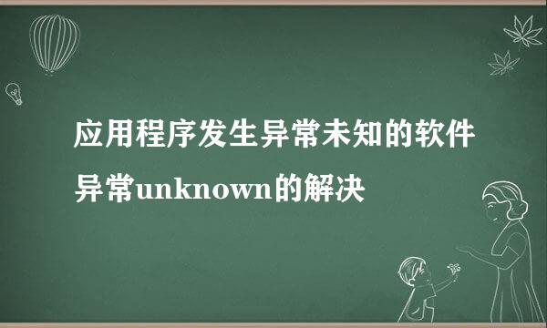 应用程序发生异常未知的软件异常unknown的解决