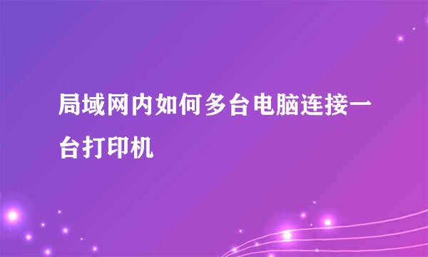 局域网内如何多台电脑连接一台打印机
