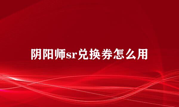 阴阳师sr兑换券怎么用