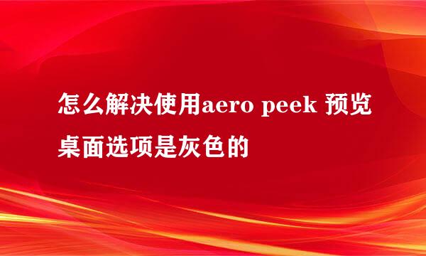 怎么解决使用aero peek 预览桌面选项是灰色的