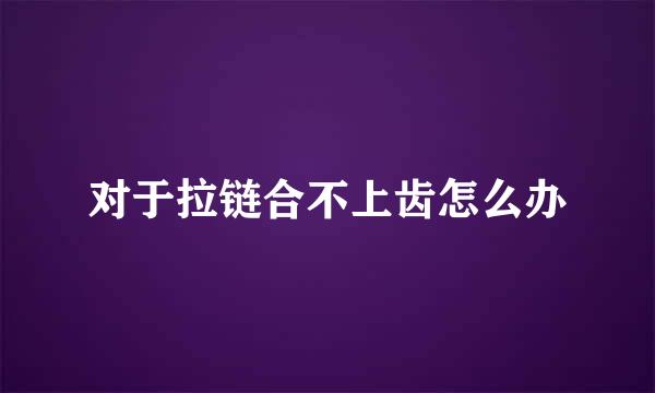 对于拉链合不上齿怎么办