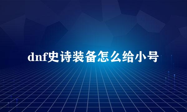 dnf史诗装备怎么给小号