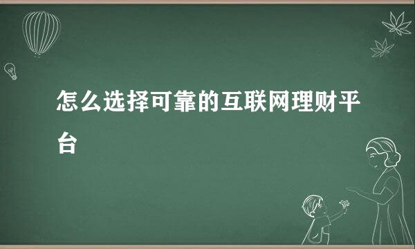 怎么选择可靠的互联网理财平台