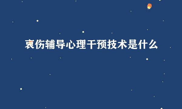 哀伤辅导心理干预技术是什么