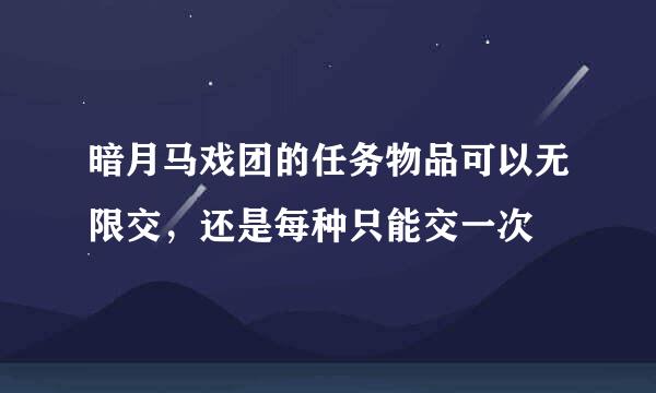 暗月马戏团的任务物品可以无限交，还是每种只能交一次
