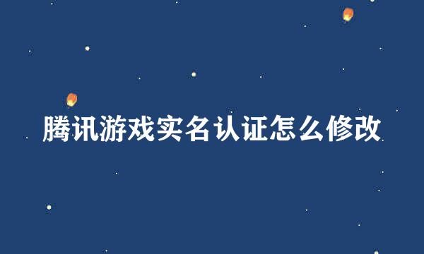 腾讯游戏实名认证怎么修改