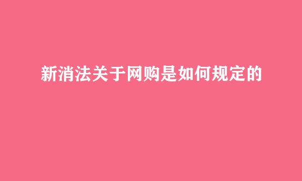 新消法关于网购是如何规定的