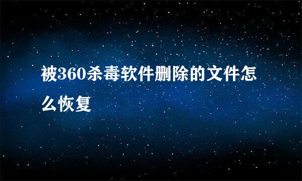 被360杀毒软件删除的文件怎么恢复