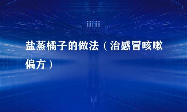 盐蒸橘子的做法（治感冒咳嗽偏方）