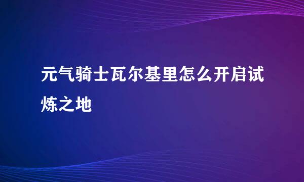 元气骑士瓦尔基里怎么开启试炼之地