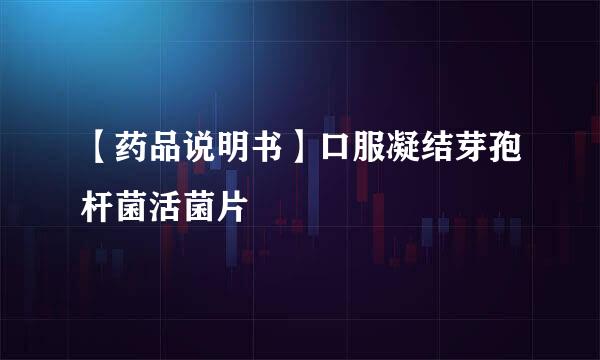 【药品说明书】口服凝结芽孢杆菌活菌片