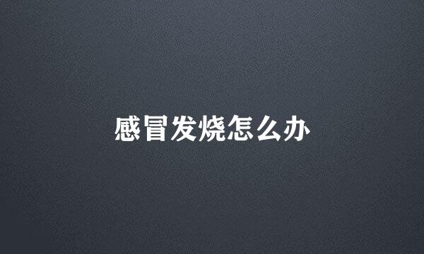 感冒发烧怎么办