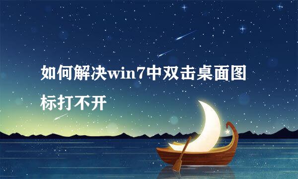 如何解决win7中双击桌面图标打不开