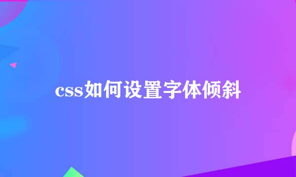 css如何设置字体倾斜
