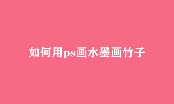 如何用ps画水墨画竹子