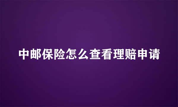 中邮保险怎么查看理赔申请