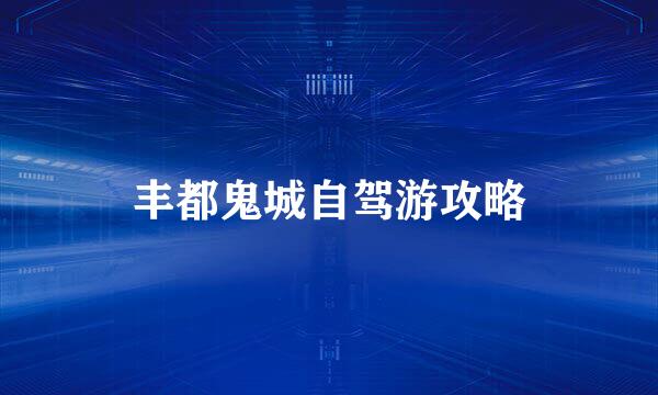 丰都鬼城自驾游攻略