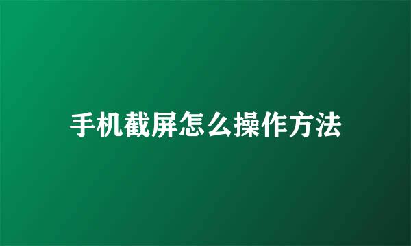 手机截屏怎么操作方法