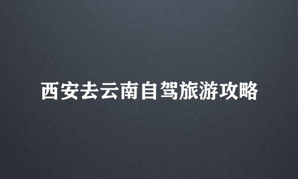 西安去云南自驾旅游攻略
