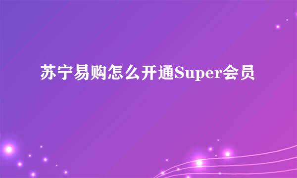 苏宁易购怎么开通Super会员