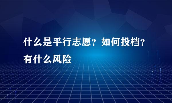 什么是平行志愿？如何投档？有什么风险