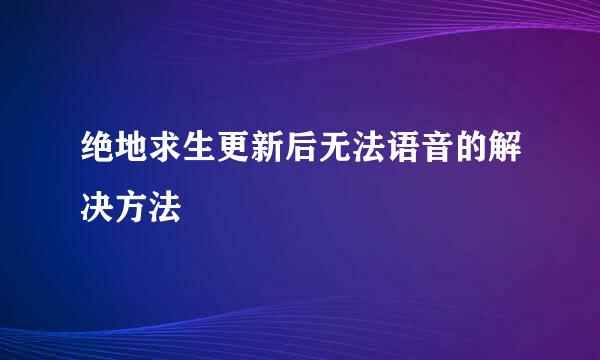 绝地求生更新后无法语音的解决方法